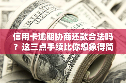 武汉信用卡逾期协商还款合法吗？这三点手续比你想象得简单
