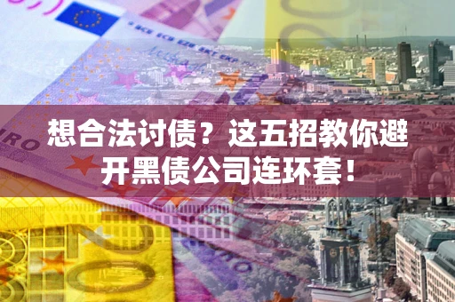 武汉想合法讨债？这五招教你避开黑债公司连环套！