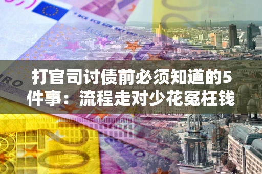 武汉打官司讨债前必须知道的5件事：流程走对少花冤枉钱
