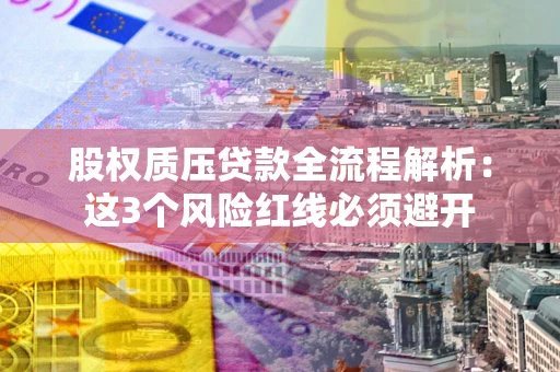 武汉股权质压贷款全流程解析：这3个风险红线必须避开