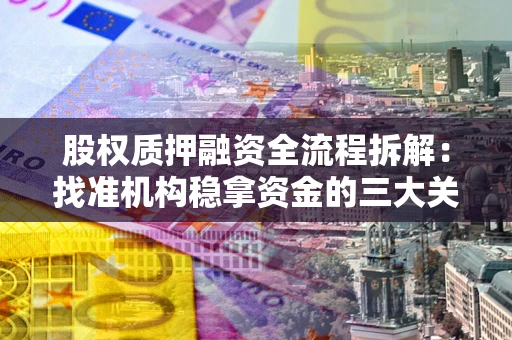 武汉股权质押融资全流程拆解：找准机构稳拿资金的三大关键