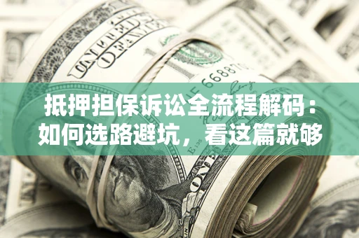 武汉抵押担保诉讼全流程解码：如何选路避坑，看这篇就够了