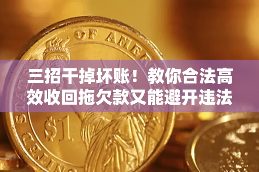 武汉三招干掉坏账！教你合法高效收回拖欠款又能避开违法雷区