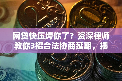 武汉网贷快压垮你了？资深律师教你3招合法协商延期，摆脱暴力催收！
