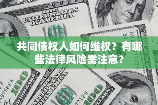武汉共同债权人如何维权？有哪些法律风险需注意？