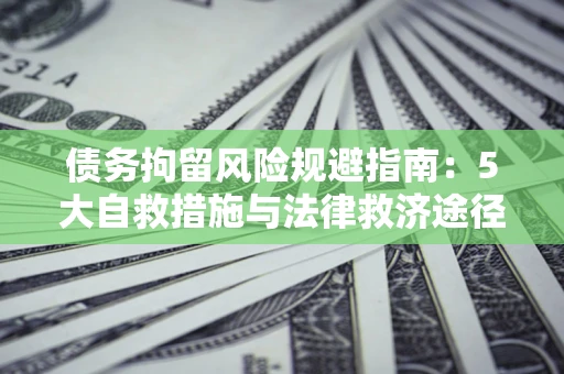 武汉债务拘留风险规避指南：5大自救措施与法律救济途径