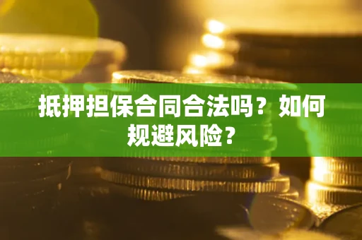 武汉抵押担保合同合法吗？如何规避风险？