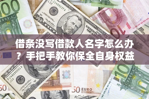 武汉借条没写借款人名字怎么办？手把手教你保全自身权益