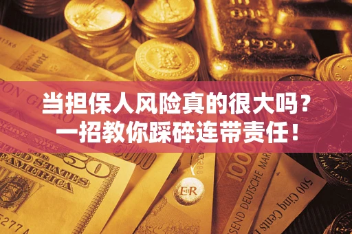 武汉当担保人风险真的很大吗？一招教你踩碎连带责任！