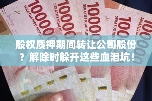 武汉股权质押期间转让公司股份？解除时躲开这些血泪坑！