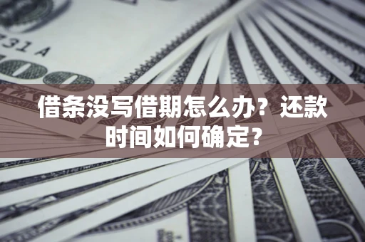 武汉借条没写借期怎么办？还款时间如何确定？