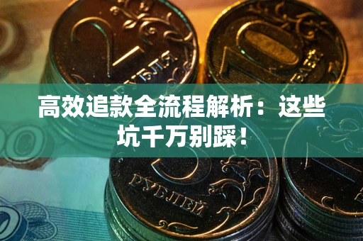 武汉高效追款全流程解析：这些坑千万别踩！