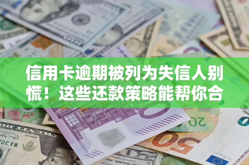 武汉信用卡逾期被列为失信人别慌！这些还款策略能帮你合法止损