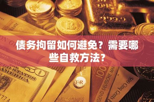 武汉债务拘留如何避免？需要哪些自救方法？