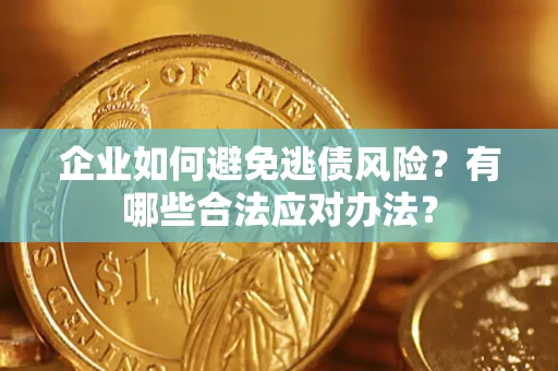 武汉企业如何避免逃债风险？有哪些合法应对办法？