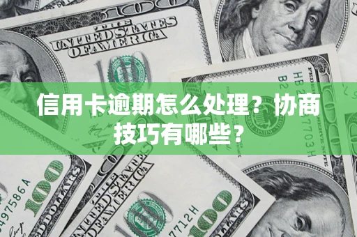 武汉信用卡逾期怎么处理？协商技巧有哪些？