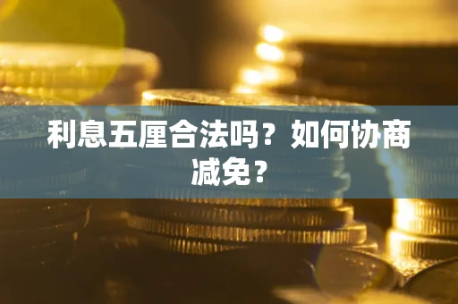 武汉利息五厘合法吗？如何协商减免？