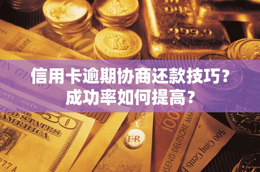 武汉信用卡逾期协商还款技巧？成功率如何提高？