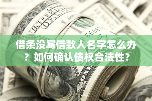 武汉借条没写借款人名字怎么办？如何确认债权合法性？