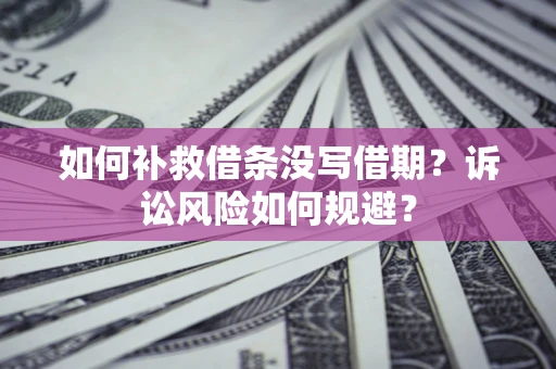 武汉如何补救借条没写借期？诉讼风险如何规避？