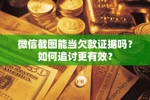 武汉微信截图能当欠款证据吗？如何追讨更有效？