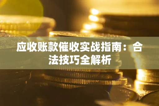 武汉应收账款催收实战指南：合法技巧全解析