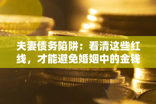 武汉夫妻债务陷阱：看清这些红线，才能避免婚姻中的金钱危机