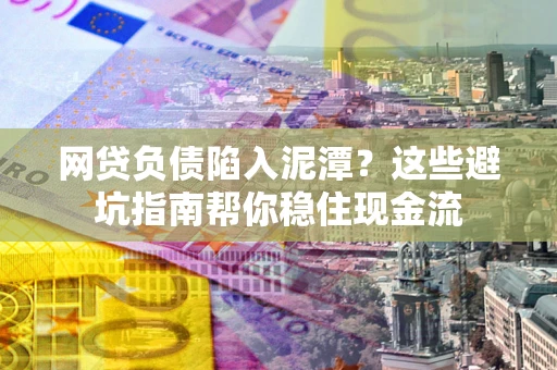 武汉网贷负债陷入泥潭？这些避坑指南帮你稳住现金流