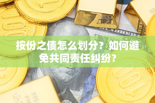 武汉按份之债怎么划分？如何避免共同责任纠纷？