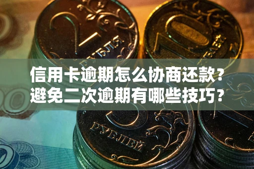 武汉信用卡逾期怎么协商还款？避免二次逾期有哪些技巧？