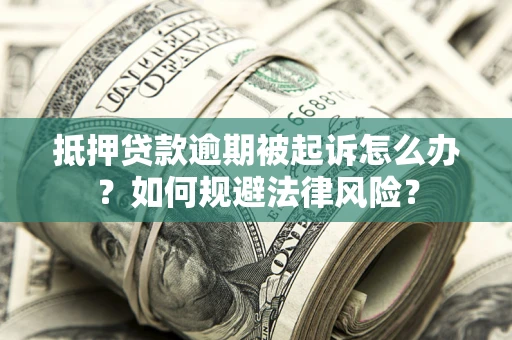 武汉抵押贷款逾期被起诉怎么办？如何规避法律风险？