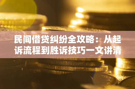 武汉民间借贷纠纷全攻略：从起诉流程到胜诉技巧一文讲清