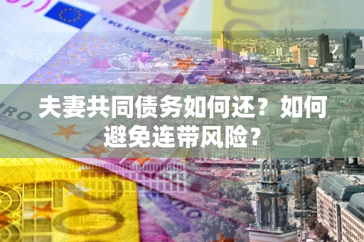 武汉夫妻共同债务如何还？如何避免连带风险？