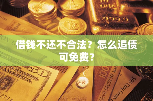 武汉借钱不还不合法？怎么追债可免费？
