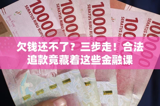 武汉欠钱还不了？三步走！合法追款竟藏着这些金融课