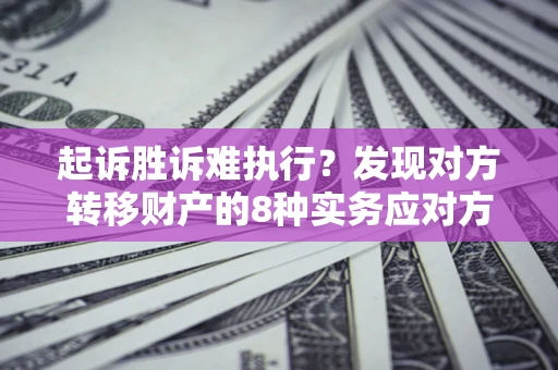 武汉起诉胜诉难执行？发现对方转移财产的8种实务应对方案