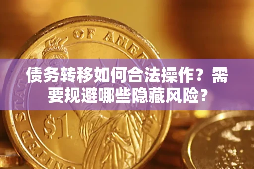 武汉债务转移如何合法操作？需要规避哪些隐藏风险？