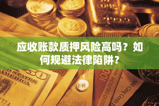 武汉应收账款质押风险高吗？如何规避法律陷阱？
