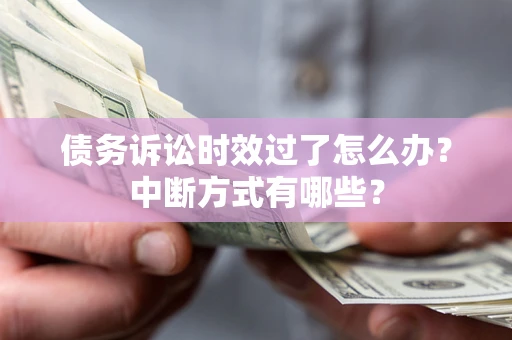 武汉债务诉讼时效过了怎么办？中断方式有哪些？