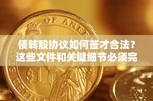 武汉债转股协议如何签才合法？这些文件和关键细节必须完整