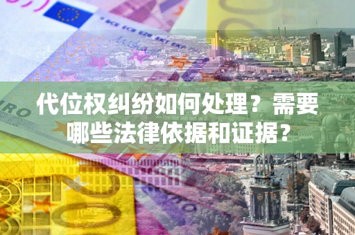 武汉代位权纠纷如何处理？需要哪些法律依据和证据？