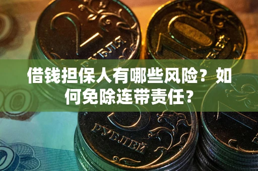 武汉借钱担保人有哪些风险？如何免除连带责任？