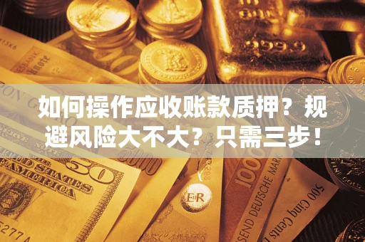 武汉如何操作应收账款质押？规避风险大不大？只需三步！