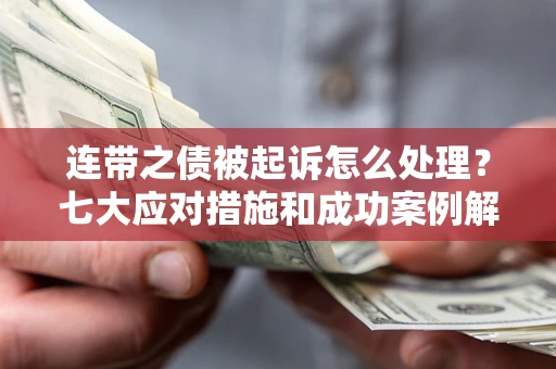 武汉连带之债被起诉怎么处理？七大应对措施和成功案例解析