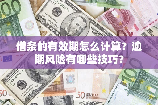 武汉借条的有效期怎么计算？逾期风险有哪些技巧？