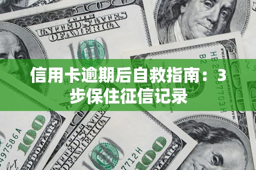 武汉信用卡逾期后自救指南：3步保住征信记录