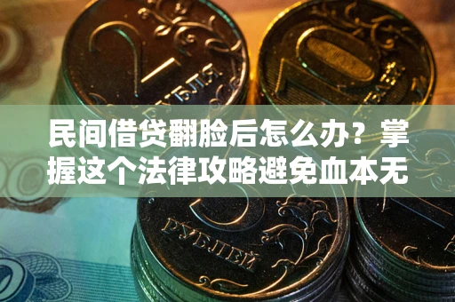 武汉民间借贷翻脸后怎么办？掌握这个法律攻略避免血本无归
