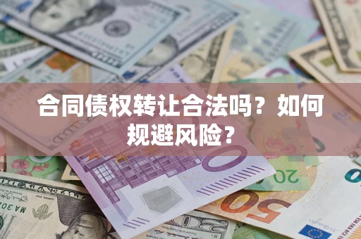 武汉合同债权转让合法吗?如何规避风险? 武汉合同债权转让合法吗?如何规避风险?