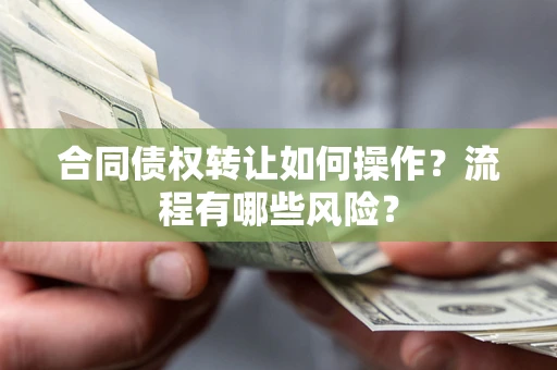武汉合同债权转让如何操作？流程有哪些风险？