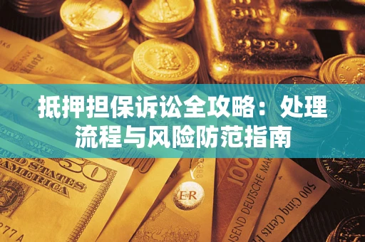 武汉抵押担保诉讼全攻略：处理流程与风险防范指南